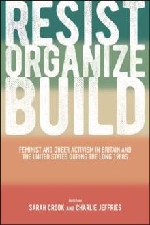 Resist, Organize, Build : Feminist and Queer Activism in Britain and the United States during the Long 1980s