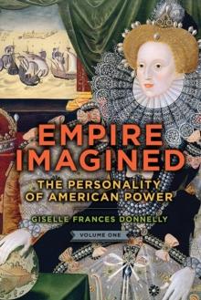 Empire Imagined : The Personality of American Power, Volume One