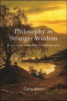 Philosophy as Stranger Wisdom : A Leo Strauss Intellectual Biography