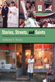 Stories, Streets, and Saints : Photographs and Oral Histories from Boston's North End