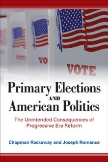 Primary Elections and American Politics : The Unintended Consequences of Progressive Era Reform