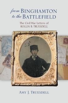 From Binghamton to the Battlefield : The Civil War Letters of Rollin B. Truesdell