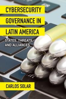 Cybersecurity Governance in Latin America : States, Threats, and Alliances