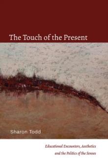 The Touch of the Present : Educational Encounters, Aesthetics, and the Politics of the Senses