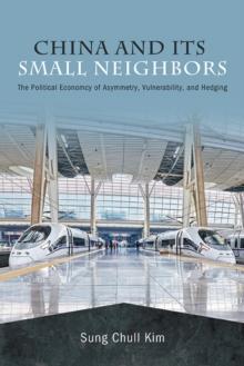 China and Its Small Neighbors : The Political Economy of Asymmetry, Vulnerability, and Hedging