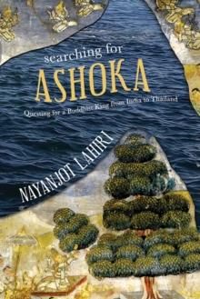 Searching for Ashoka : Questing for a Buddhist King from India to Thailand