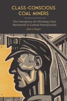 Class-Conscious Coal Miners : The Emergence of a Working-Class Movement in Central Pennsylvania