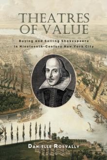 Theatres of Value : Buying and Selling Shakespeare in Nineteenth-Century New York City