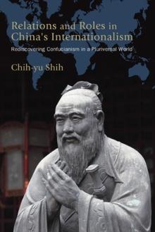 Relations and Roles in China's Internationalism : Rediscovering Confucianism in a Pluriversal World