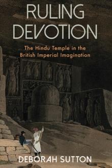 Ruling Devotion : The Hindu Temple in the British Imperial Imagination