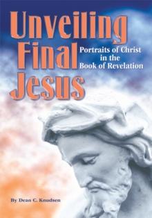 Unveiling Final Jesus : Portraits of Christ in the Book of Revelation