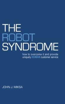 The Robot Syndrome : How to Overcome It and Provide Uniquely Human Customer Service