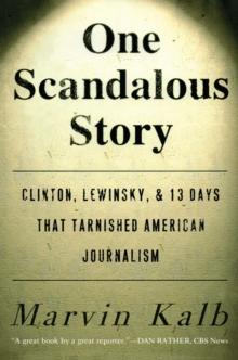 One Scandalous Story : Clinton, Lewinsky, and Thirteen Days That Tarnishe