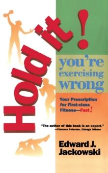 Hold It! You're Exercizing Wrong : Your Prescription for First-Class Fitness Fast