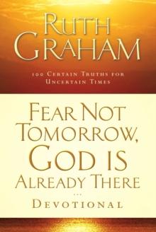 Fear Not Tomorrow, God Is Already There Devotional : 100 Certain Truths for Uncertain Times