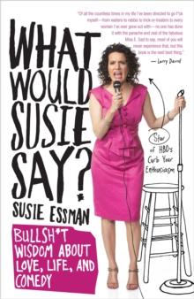 What Would Susie Say? : Bullsh*t Wisdom About Love, Life and Comedy