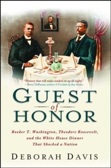 Guest of Honor : Booker T. Washington, Theodore Roosevelt, and the White House Dinner That Shocked a Nation