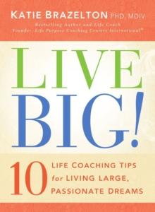 Live Big! : 10 Life Coaching Tips for Living Large, Passionate Dreams