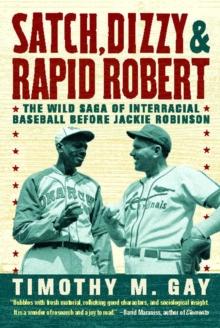 Satch, Dizzy, and Rapid Robert : The Wild Saga of Interracial Baseball Before Jackie Robinson