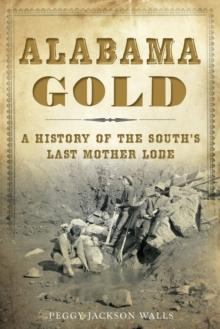 Alabama Gold : A History of the South's Last Mother Lode