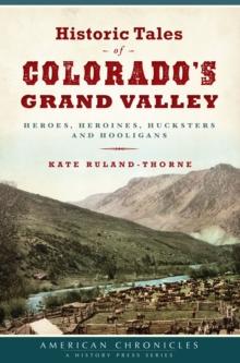 Historic Tales of Colorado's Grand Valley : Heroes, Heroines, Hucksters and Hooligans