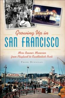 Growing Up in San Francisco : More Boomer Memories from Playland to Candlestick Park