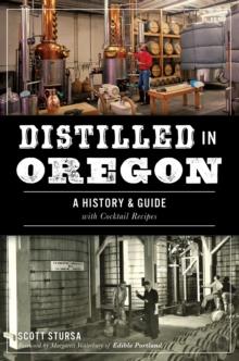 Distilled in Oregon : A History & Guide with Cocktail Recipes