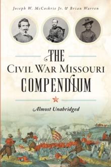 The Civil War Missouri Compendium : Almost Unabridged