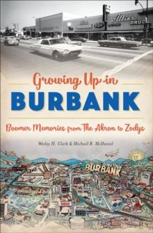 Growing Up in Burbank : Boomer Memories from The Akron to Zodys