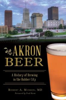 Akron Beer : A History of Brewing in the Rubber City