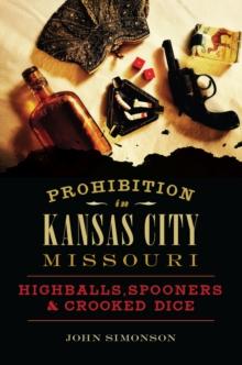 Prohibition in Kansas City, Missouri : Highballs, Spooners & Crooked Dice