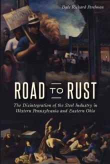 Road to Rust : The Disintegration of the Steel Industry in Western Pennsylvania and Eastern Ohio