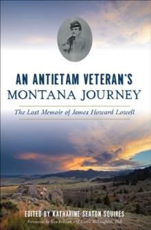 An Antietam Veteran's Montana Journey : The Lost Memoir of James Howard Lowell