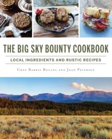 The Big Sky Bounty Cookbook : Local Ingredients and Rustic Recipes