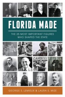 Florida Made : The 25 Most Important Figures Who Shaped the State