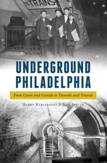 Underground Philadelphia : From Caves and Canals to Tunnels and Transit