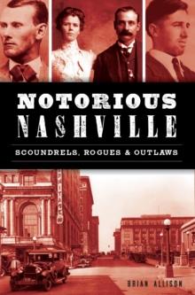 Notorious Nashville : Scoundrels, Rogues & Outlaws