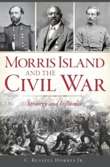 Morris Island and the Civil War : Strategy and Influence