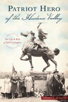 Patriot Hero of the Hudson Valley : The Life and Ride of Sybil Ludington