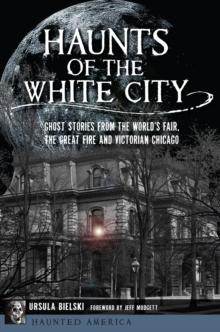 Haunts of the White City : Ghost Stories from the World's Fair, the Great Fire and Victorian Chicago