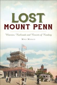 Lost Mount Penn : Wineries, Railroads and Resorts of Reading