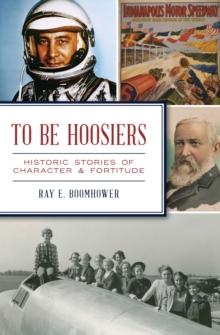 To Be Hoosiers : Historic Stories of Character & Fortitude