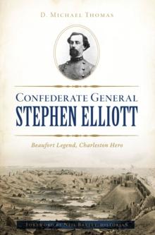 Confederate General Stephen Elliott : Beaufort Legend, Charleston Hero