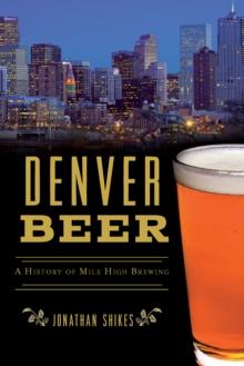 Denver Beer : A History of Mile High Brewing