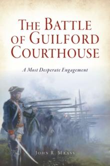 The Battle of Guilford Courthouse : A Most Desperate Engagement