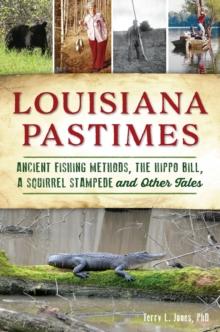 Louisiana Pastimes : Ancient Fishing Methods, the Hippo Bill, a Squirrel Stampede and Other Tales