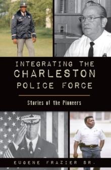 Integrating the Charleston Police Force : Stories of the Pioneers