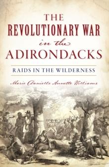 The Revolutionary War in the Adirondacks : Raids in the Wilderness