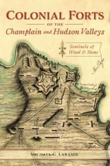 Colonial Forts of the Champlain and Hudson Valleys : Sentinels of Wood & Stone