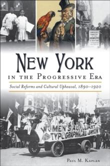 New York in the Progressive Era : Social Reforms and Cultural Upheaval, 1890-1920